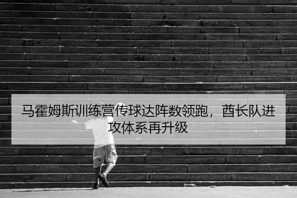 马霍姆斯训练营传球达阵数领跑，酋长队进攻体系再升级
